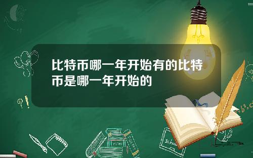 比特币哪一年开始有的比特币是哪一年开始的