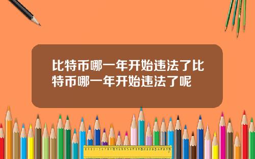 比特币哪一年开始违法了比特币哪一年开始违法了呢