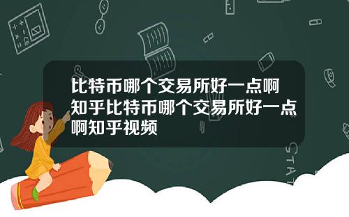 比特币哪个交易所好一点啊知乎比特币哪个交易所好一点啊知乎视频