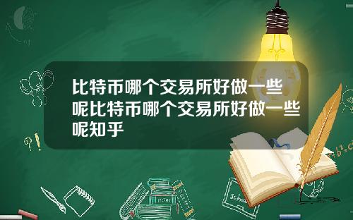 比特币哪个交易所好做一些呢比特币哪个交易所好做一些呢知乎