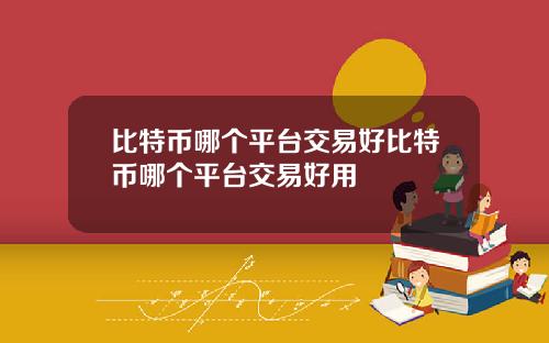 比特币哪个平台交易好比特币哪个平台交易好用