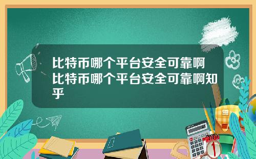 比特币哪个平台安全可靠啊比特币哪个平台安全可靠啊知乎