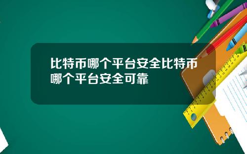 比特币哪个平台安全比特币哪个平台安全可靠