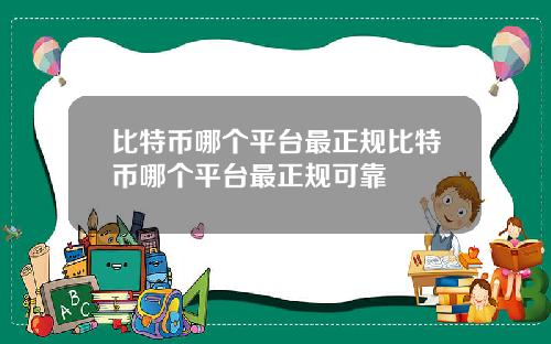 比特币哪个平台最正规比特币哪个平台最正规可靠