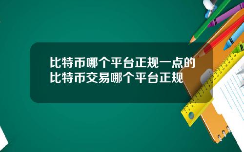 比特币哪个平台正规一点的比特币交易哪个平台正规
