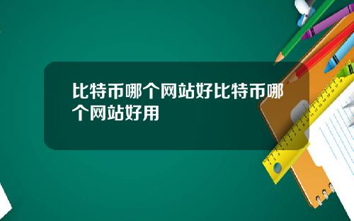 比特币哪个网站好比特币哪个网站好用