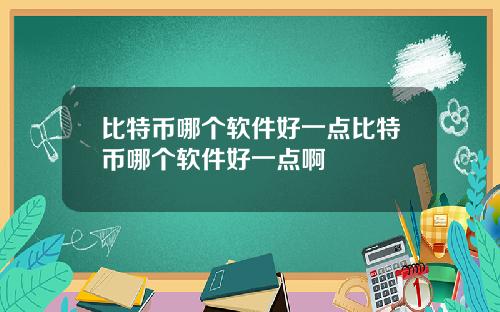 比特币哪个软件好一点比特币哪个软件好一点啊