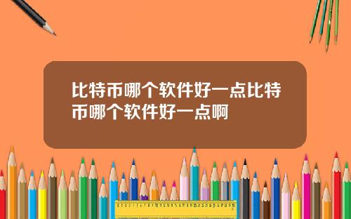 比特币哪个软件好一点比特币哪个软件好一点啊