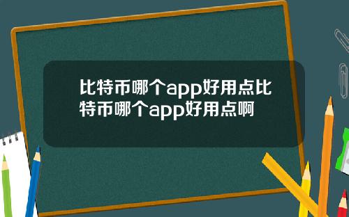 比特币哪个app好用点比特币哪个app好用点啊