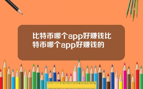 比特币哪个app好赚钱比特币哪个app好赚钱的