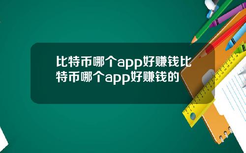 比特币哪个app好赚钱比特币哪个app好赚钱的