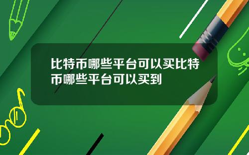 比特币哪些平台可以买比特币哪些平台可以买到