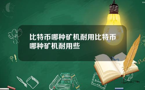 比特币哪种矿机耐用比特币哪种矿机耐用些