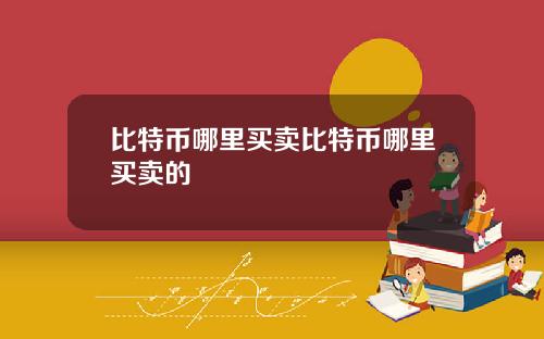 比特币哪里买卖比特币哪里买卖的