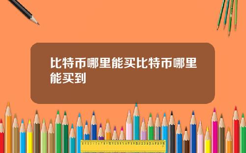 比特币哪里能买比特币哪里能买到