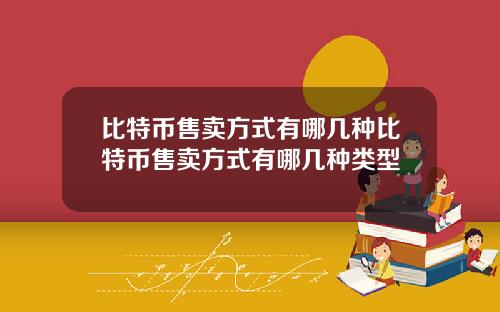 比特币售卖方式有哪几种比特币售卖方式有哪几种类型