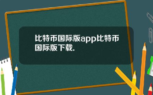 比特币国际版app比特币国际版下载.
