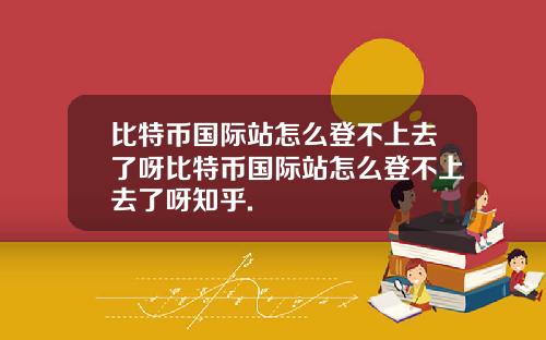 比特币国际站怎么登不上去了呀比特币国际站怎么登不上去了呀知乎.