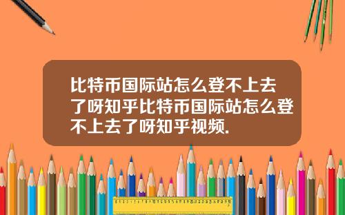 比特币国际站怎么登不上去了呀知乎比特币国际站怎么登不上去了呀知乎视频.