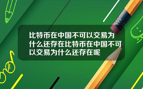 比特币在中国不可以交易为什么还存在比特币在中国不可以交易为什么还存在呢