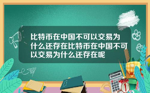 比特币在中国不可以交易为什么还存在比特币在中国不可以交易为什么还存在呢
