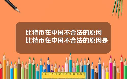 比特币在中国不合法的原因比特币在中国不合法的原因是