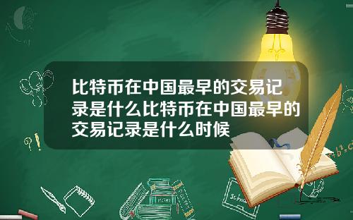 比特币在中国最早的交易记录是什么比特币在中国最早的交易记录是什么时候