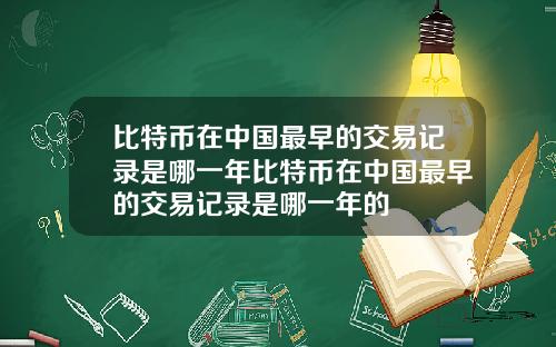 比特币在中国最早的交易记录是哪一年比特币在中国最早的交易记录是哪一年的