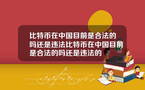 比特币在中国目前是合法的吗还是违法比特币在中国目前是合法的吗还是违法的