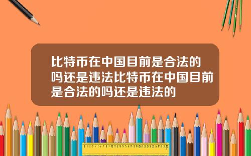 比特币在中国目前是合法的吗还是违法比特币在中国目前是合法的吗还是违法的