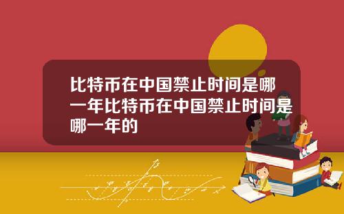 比特币在中国禁止时间是哪一年比特币在中国禁止时间是哪一年的