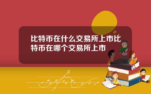 比特币在什么交易所上市比特币在哪个交易所上市