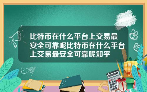 比特币在什么平台上交易最安全可靠呢比特币在什么平台上交易最安全可靠呢知乎