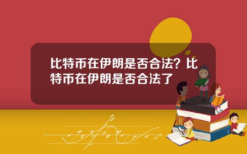比特币在伊朗是否合法？比特币在伊朗是否合法了
