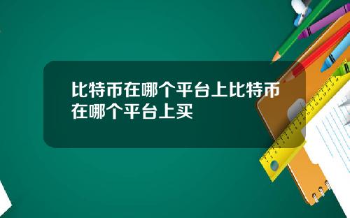 比特币在哪个平台上比特币在哪个平台上买