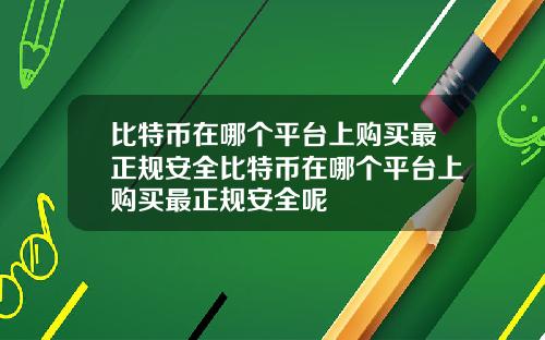 比特币在哪个平台上购买最正规安全比特币在哪个平台上购买最正规安全呢