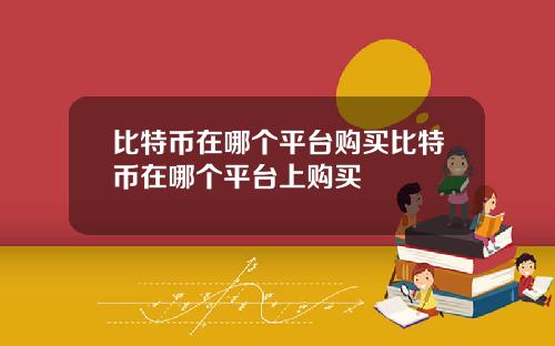 比特币在哪个平台购买比特币在哪个平台上购买