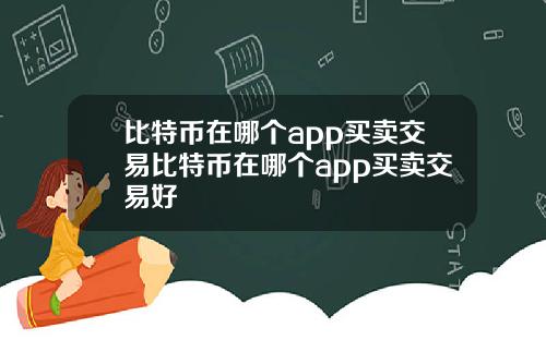 比特币在哪个app买卖交易比特币在哪个app买卖交易好