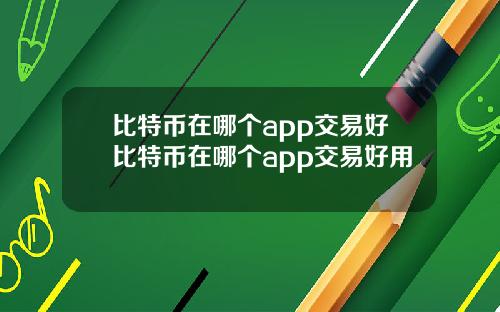 比特币在哪个app交易好比特币在哪个app交易好用