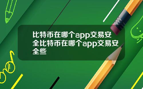 比特币在哪个app交易安全比特币在哪个app交易安全些