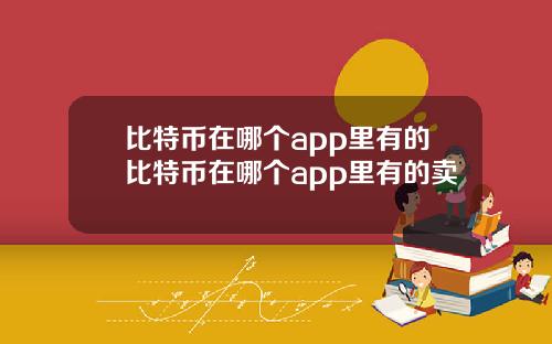 比特币在哪个app里有的比特币在哪个app里有的卖