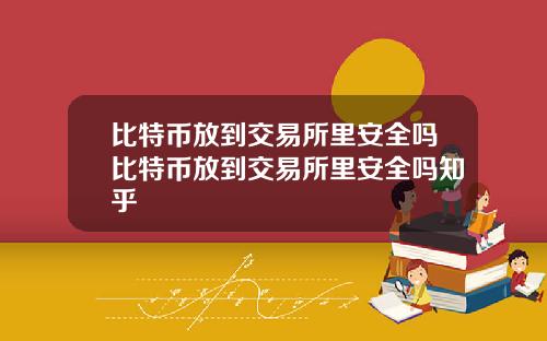 比特币放到交易所里安全吗比特币放到交易所里安全吗知乎