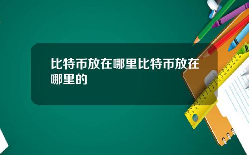 比特币放在哪里比特币放在哪里的