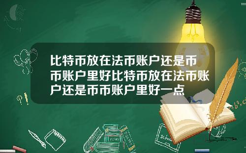 比特币放在法币账户还是币币账户里好比特币放在法币账户还是币币账户里好一点
