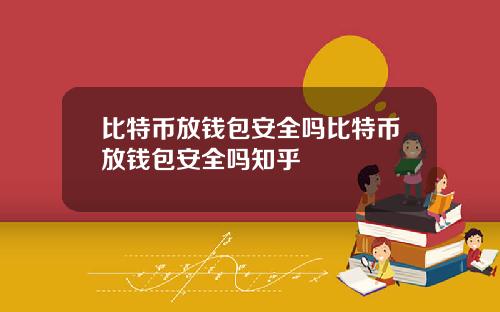比特币放钱包安全吗比特币放钱包安全吗知乎