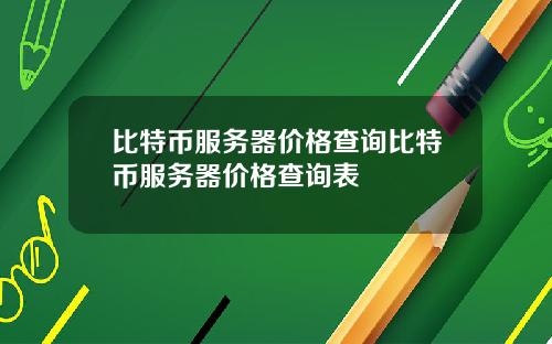 比特币服务器价格查询比特币服务器价格查询表