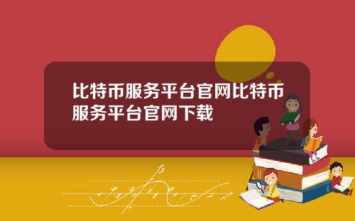 比特币服务平台官网比特币服务平台官网下载