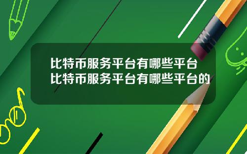 比特币服务平台有哪些平台比特币服务平台有哪些平台的