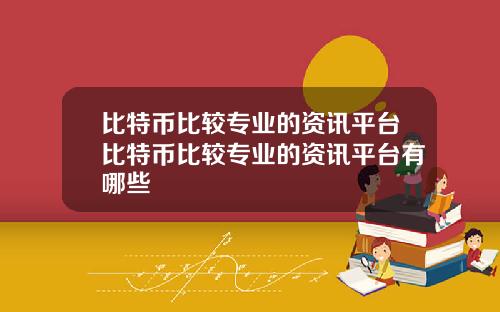 比特币比较专业的资讯平台比特币比较专业的资讯平台有哪些