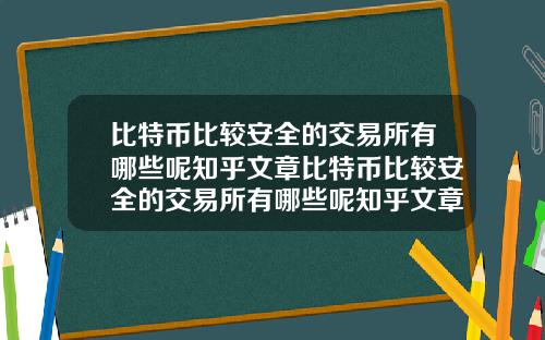 比特币比较安全的交易所有哪些呢知乎文章比特币比较安全的交易所有哪些呢知乎文章推荐